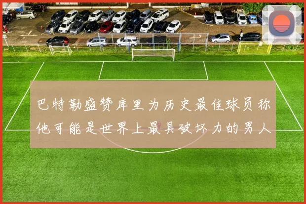 巴特勒盛赞库里为历史最佳球员称他可能是世界上最具破坏力的男人