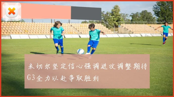 米切尔坚定信心强调进攻调整期待G3全力以赴争取胜利