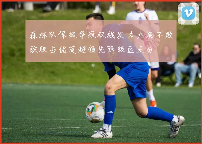 森林队保级争冠双线发力九场不败欧联占优英超领先降级区五分