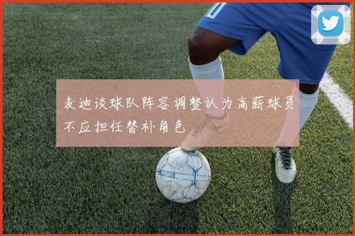麦迪谈球队阵容调整认为高薪球员不应担任替补角色