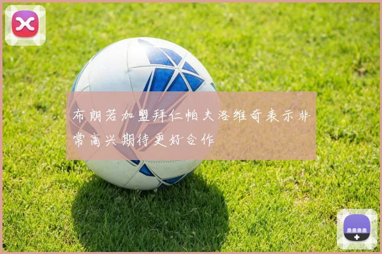 布朗若加盟拜仁帕夫洛维奇表示非常高兴期待更好合作